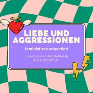 Poster mit dem Titel "Liebe und Aggressionen", Untertitel leutet "feminist sex education" und "living, loving and dating in the 21sr century". Dargestellt sind außerdem ein Herz mit Engelsflügeln und einem Heiligenschein, sowie zwei Blitze.